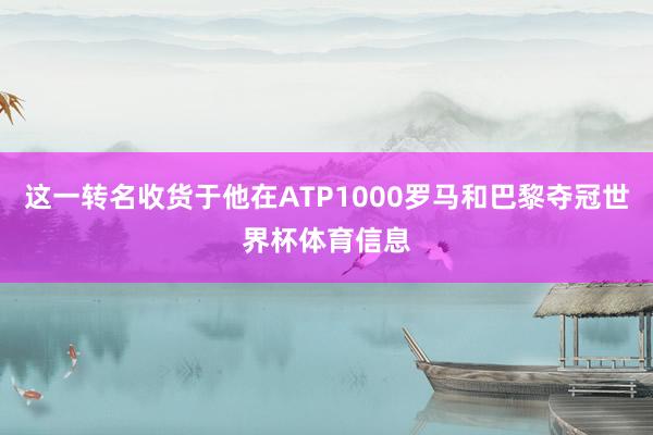 这一转名收货于他在ATP1000罗马和巴黎夺冠世界杯体育信息