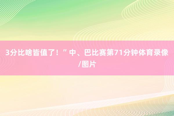 3分比啥皆值了!”中、巴比赛第71分钟体育录像/图片
