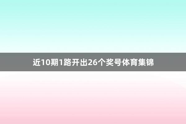 近10期1路开出26个奖号体育集锦