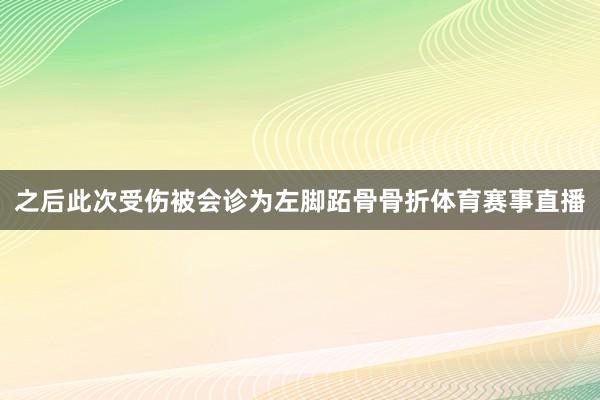 之后此次受伤被会诊为左脚跖骨骨折体育赛事直播