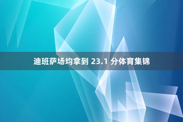 迪班萨场均拿到 23.1 分体育集锦