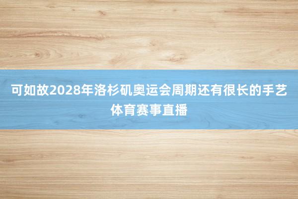 可如故2028年洛杉矶奥运会周期还有很长的手艺体育赛事直播