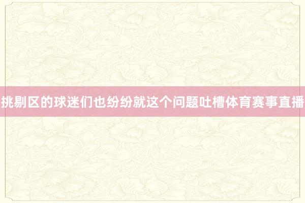 挑剔区的球迷们也纷纷就这个问题吐槽体育赛事直播