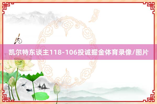 凯尔特东谈主118-106投诚掘金体育录像/图片