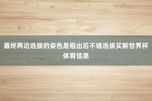 最终两边选拔的姿色是租出后不错选拔买断世界杯体育信息
