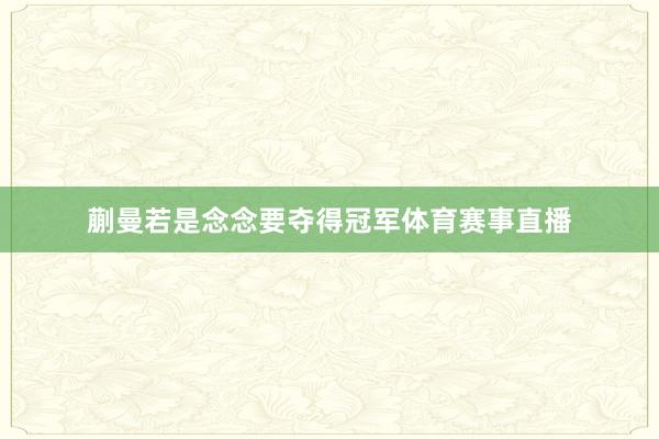 蒯曼若是念念要夺得冠军体育赛事直播