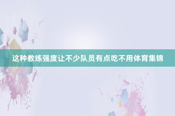 这种教练强度让不少队员有点吃不用体育集锦
