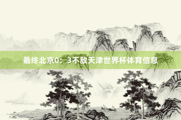 最终北京0：3不敌天津世界杯体育信息
