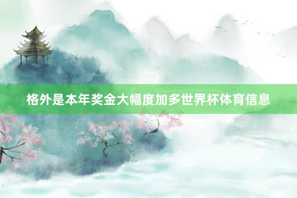格外是本年奖金大幅度加多世界杯体育信息