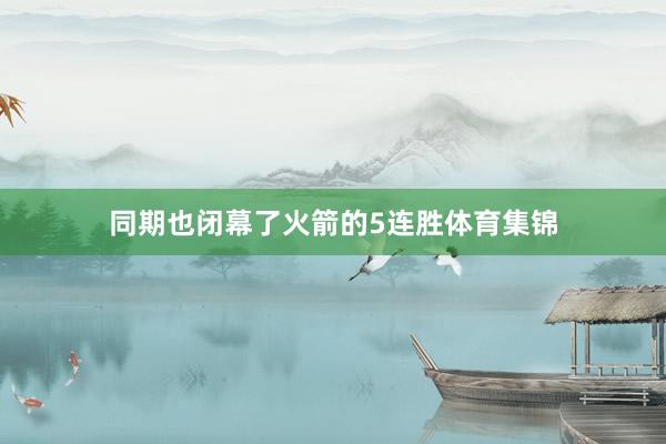 同期也闭幕了火箭的5连胜体育集锦