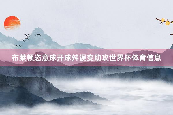 布莱顿恣意球开球舛误变助攻世界杯体育信息