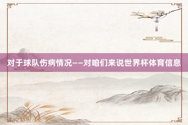 对于球队伤病情况——对咱们来说世界杯体育信息