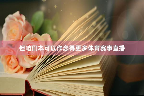 但咱们本可以作念得更多体育赛事直播