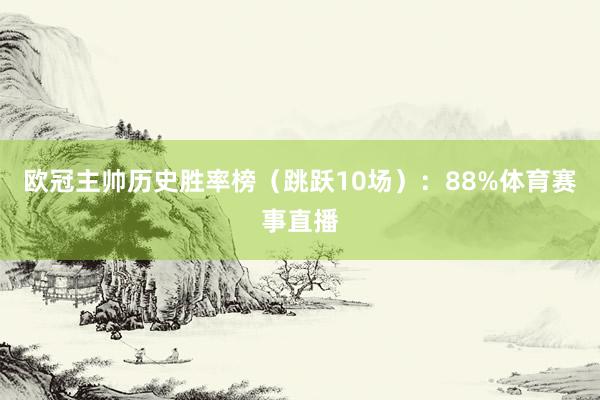 欧冠主帅历史胜率榜（跳跃10场）：88%体育赛事直播