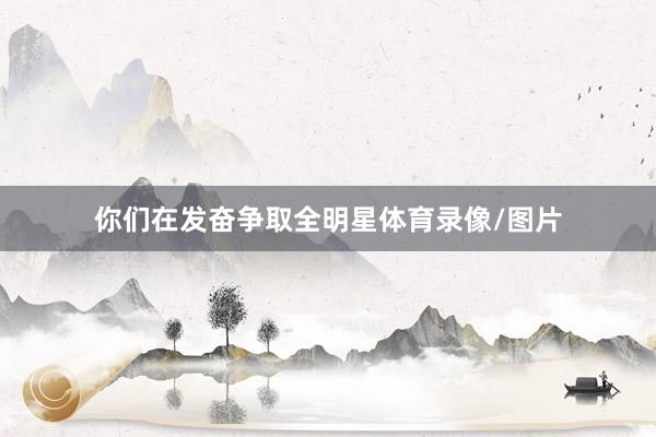 你们在发奋争取全明星体育录像/图片
