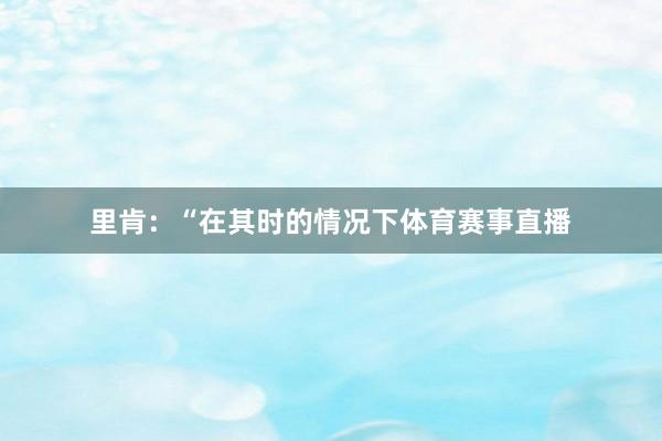 里肯：“在其时的情况下体育赛事直播