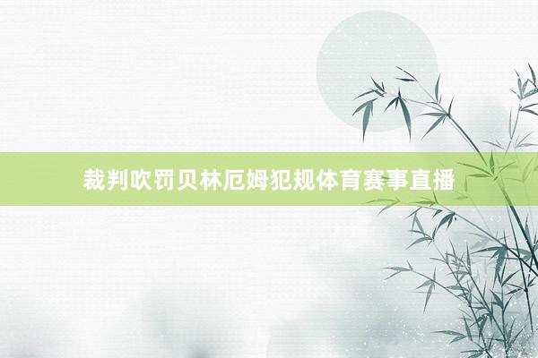 裁判吹罚贝林厄姆犯规体育赛事直播