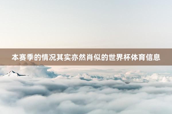 本赛季的情况其实亦然肖似的世界杯体育信息