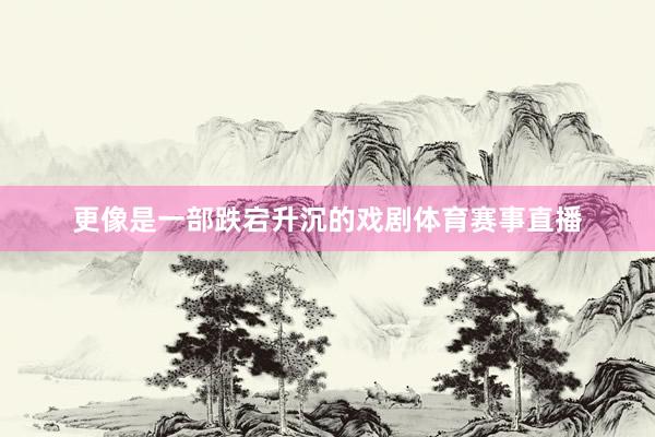 更像是一部跌宕升沉的戏剧体育赛事直播
