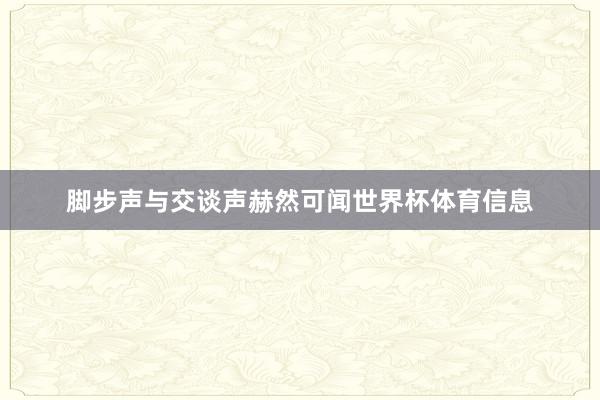 脚步声与交谈声赫然可闻世界杯体育信息