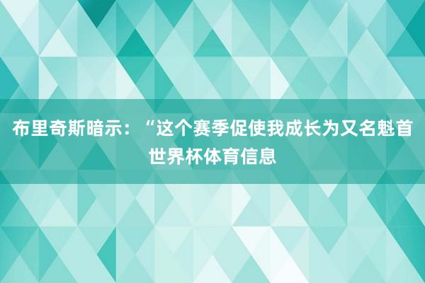布里奇斯暗示：“这个赛季促使我成长为又名魁首世界杯体育信息