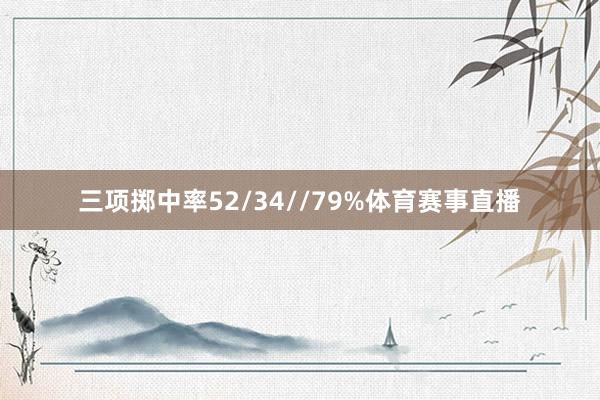 三项掷中率52/34//79%体育赛事直播