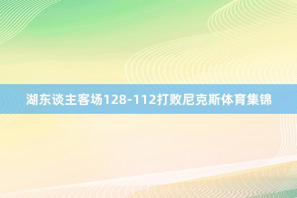 湖东谈主客场128-112打败尼克斯体育集锦