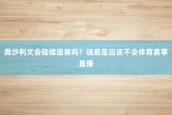 奥沙利文会陆续退赛吗？谜底是应该不会体育赛事直播