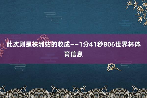此次则是株洲站的收成——1分41秒806世界杯体育信息