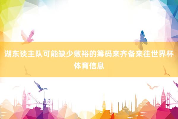 湖东谈主队可能缺少敷裕的筹码来齐备来往世界杯体育信息