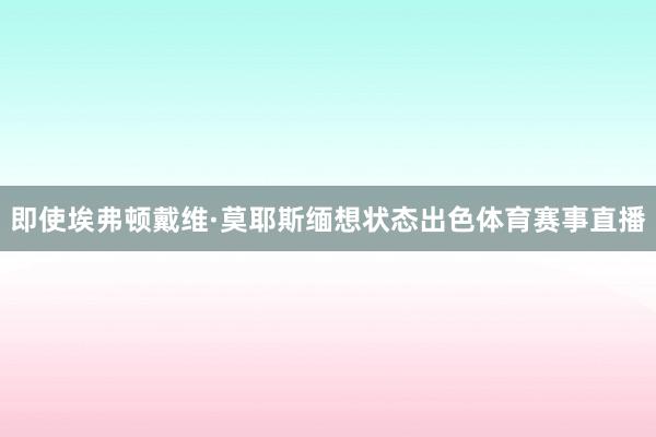 即使埃弗顿戴维·莫耶斯缅想状态出色体育赛事直播