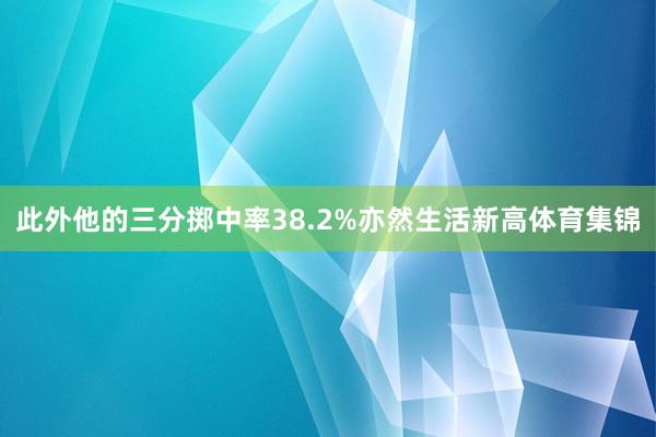 此外他的三分掷中率38.2%亦然生活新高体育集锦