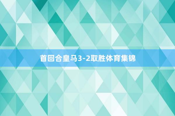 首回合皇马3-2取胜体育集锦
