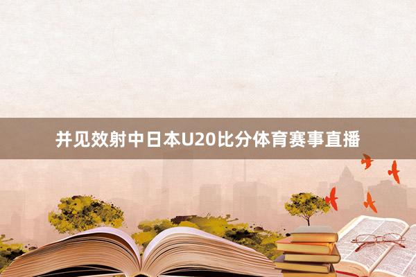 并见效射中日本U20比分体育赛事直播