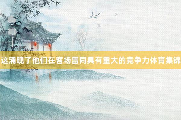 这涌现了他们在客场雷同具有重大的竞争力体育集锦