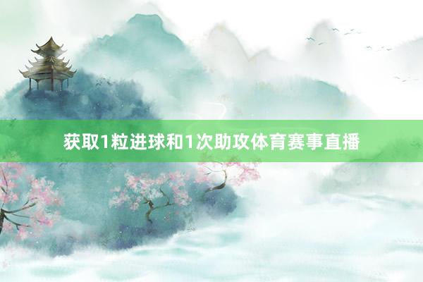 获取1粒进球和1次助攻体育赛事直播