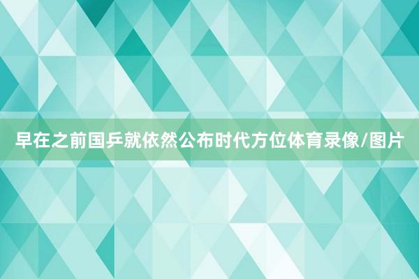 早在之前国乒就依然公布时代方位体育录像/图片