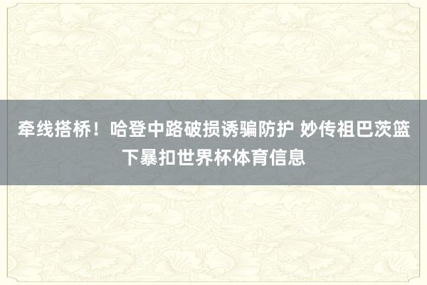 牵线搭桥！哈登中路破损诱骗防护 妙传祖巴茨篮下暴扣世界杯体育信息