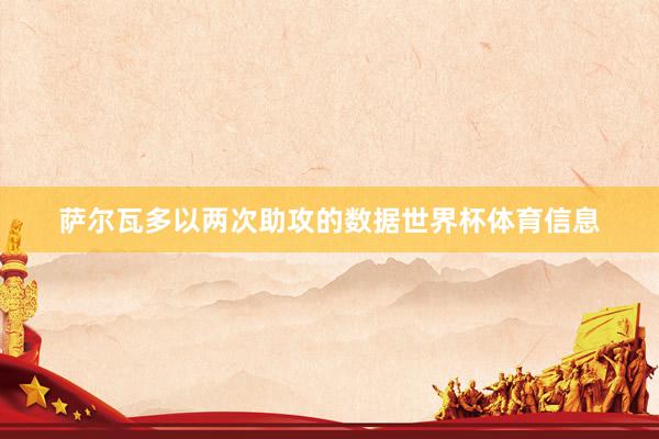 萨尔瓦多以两次助攻的数据世界杯体育信息