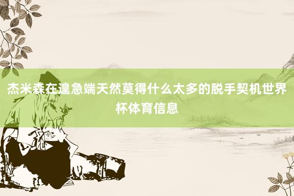 杰米森在遑急端天然莫得什么太多的脱手契机世界杯体育信息