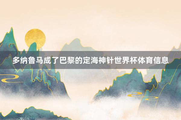 多纳鲁马成了巴黎的定海神针世界杯体育信息