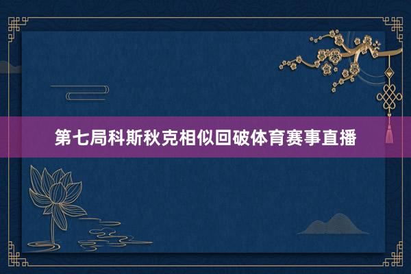 第七局科斯秋克相似回破体育赛事直播