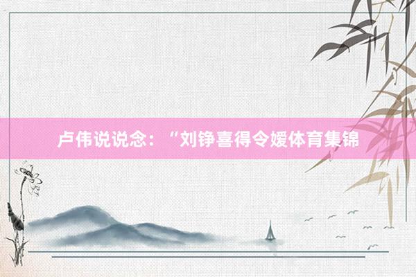 卢伟说说念:“刘铮喜得令嫒体育集锦