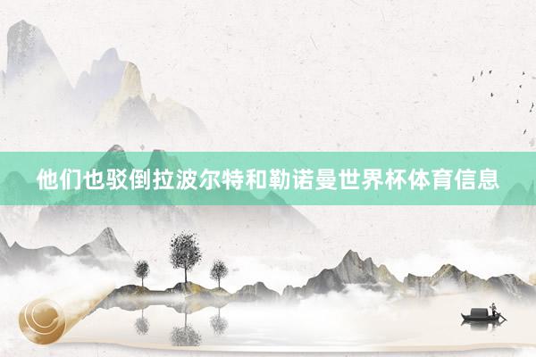 他们也驳倒拉波尔特和勒诺曼世界杯体育信息