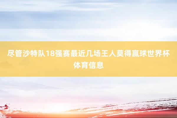 尽管沙特队18强赛最近几场王人莫得赢球世界杯体育信息
