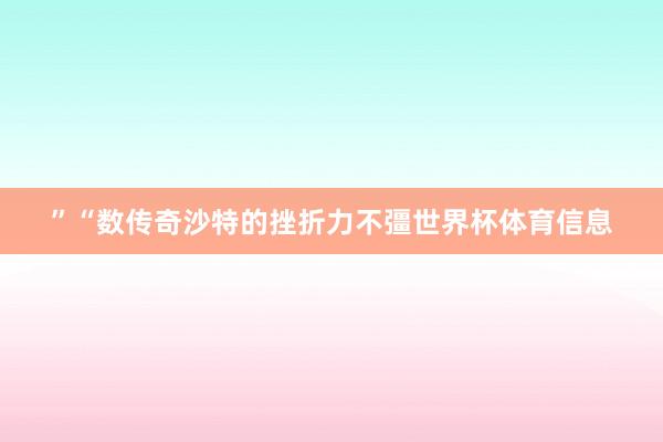 ”“数传奇沙特的挫折力不彊世界杯体育信息
