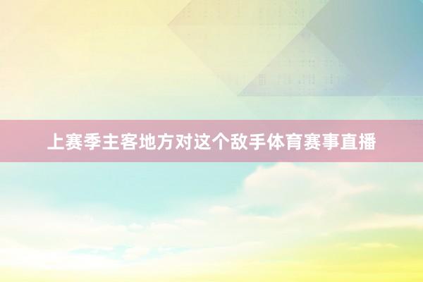 上赛季主客地方对这个敌手体育赛事直播