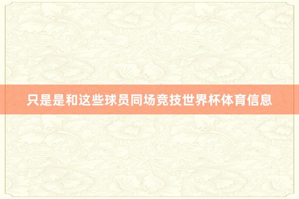 只是是和这些球员同场竞技世界杯体育信息
