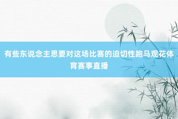 有些东说念主思要对这场比赛的迫切性跑马观花体育赛事直播