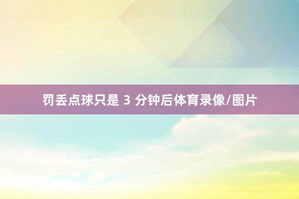 罚丢点球只是 3 分钟后体育录像/图片
